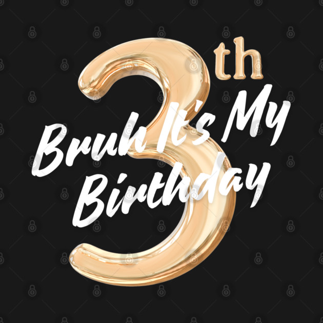 Bruh It's My 3th Birthday by BlackMeme94