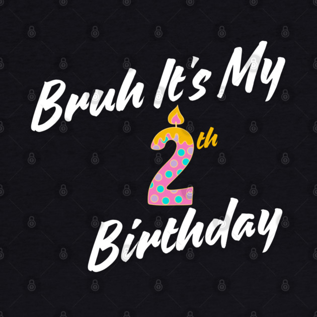 Bruh It's My 2th Birthday by BlackMeme94