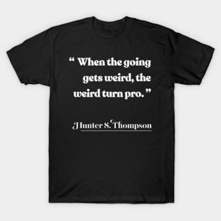 When the going gets weird, the weird turn pro / Hunter S Thompson Quote T-Shirt