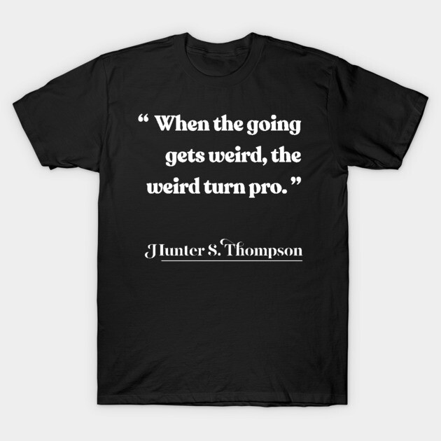 When the going gets weird, the weird turn pro Hunter S Thompson Quote  T-Shirt