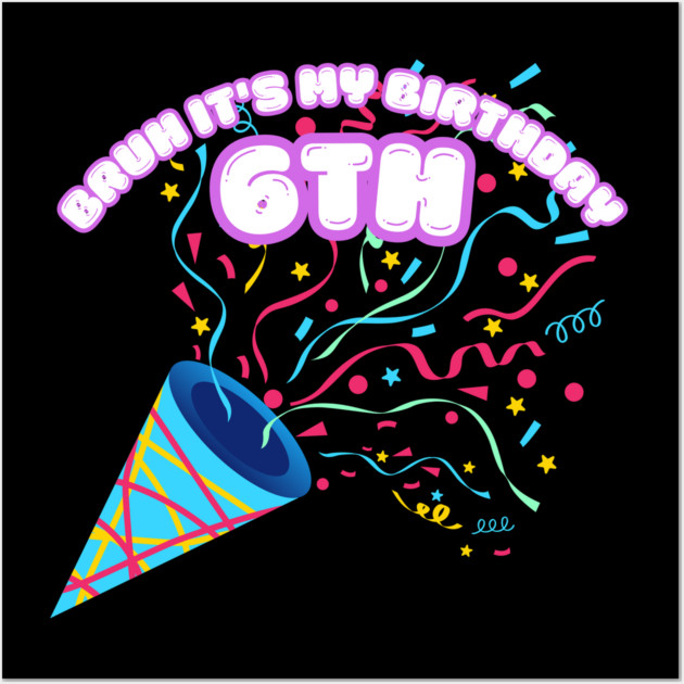 Bruh It's My 6th Birthday Wall Art by BlackMeme94