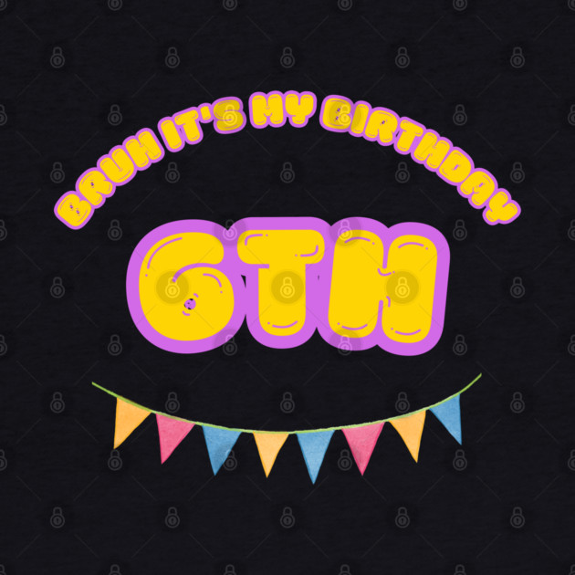 Bruh It's My 6th Birthday by BlackMeme94
