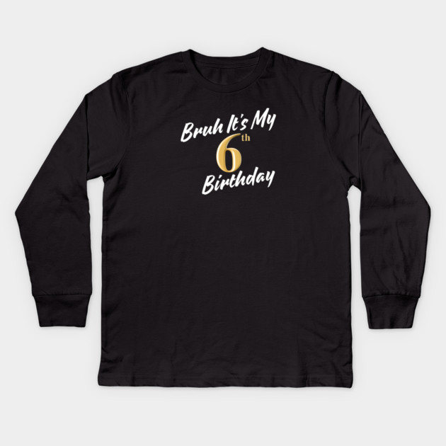 Bruh It's My 6th Birthday Kids Long Sleeve T-Shirt by BlackMeme94