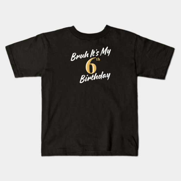 Bruh It's My 6th Birthday Kids T-Shirt by BlackMeme94