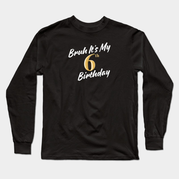 Bruh It's My 6th Birthday Long Sleeve T-Shirt by BlackMeme94