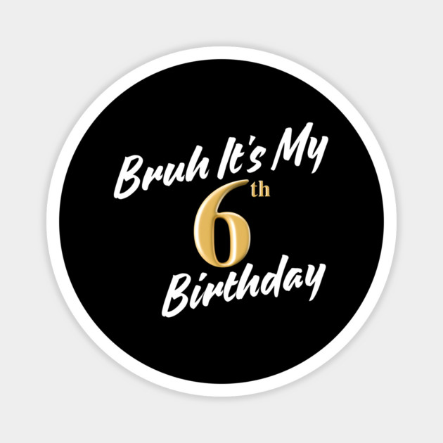 Bruh It's My 6th Birthday Magnet by BlackMeme94