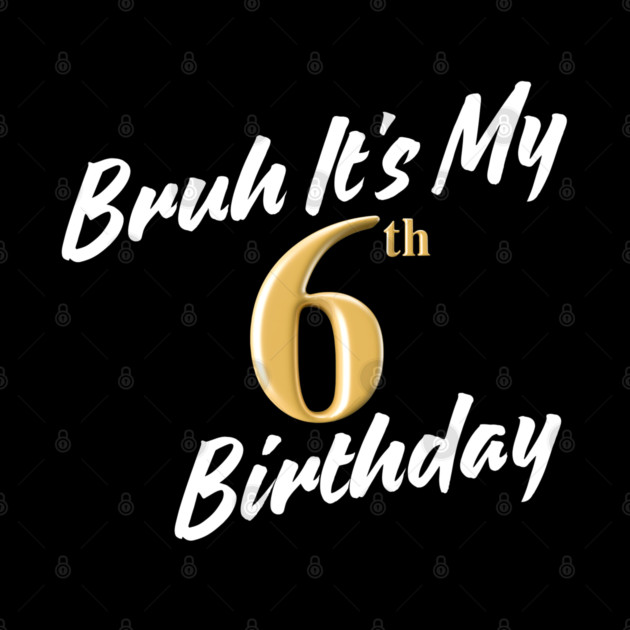 Bruh It's My 6th Birthday by BlackMeme94
