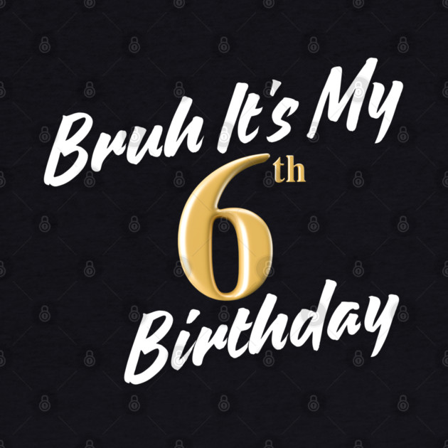 Bruh It's My 6th Birthday by BlackMeme94