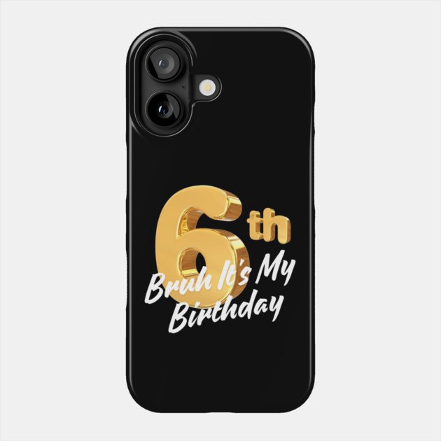 Bruh It's My 6th Birthday Phone Case by BlackMeme94