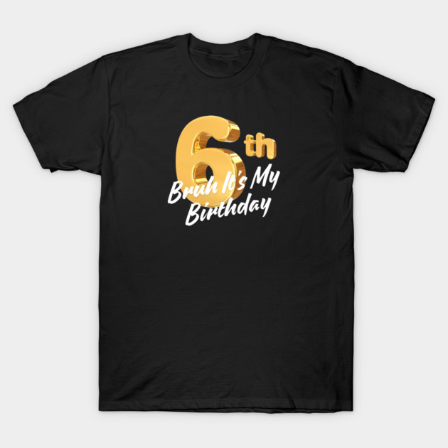 Bruh It's My 6th Birthday T-Shirt by BlackMeme94