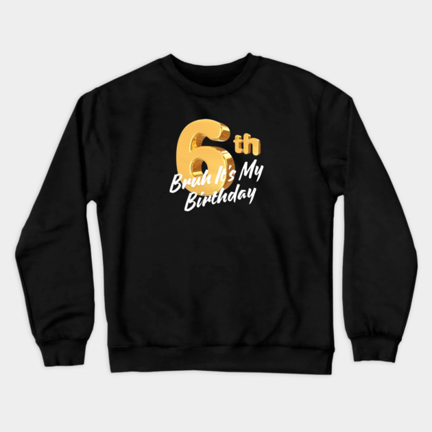 Bruh It's My 6th Birthday Crewneck Sweatshirt by BlackMeme94