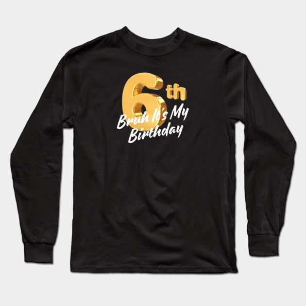 Bruh It's My 6th Birthday Long Sleeve T-Shirt by BlackMeme94