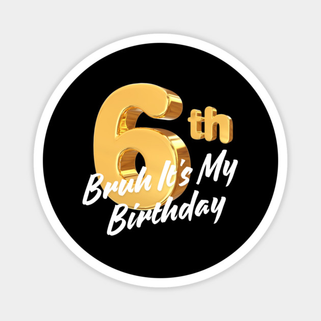 Bruh It's My 6th Birthday Magnet by BlackMeme94