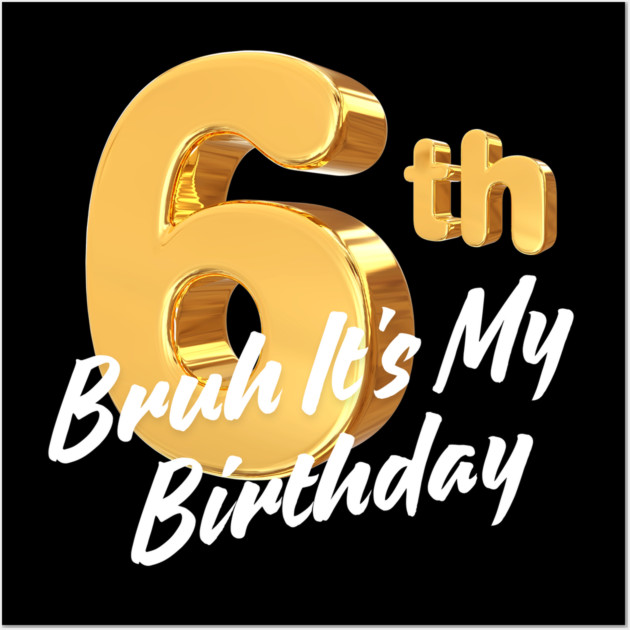 Bruh It's My 6th Birthday Wall Art by BlackMeme94