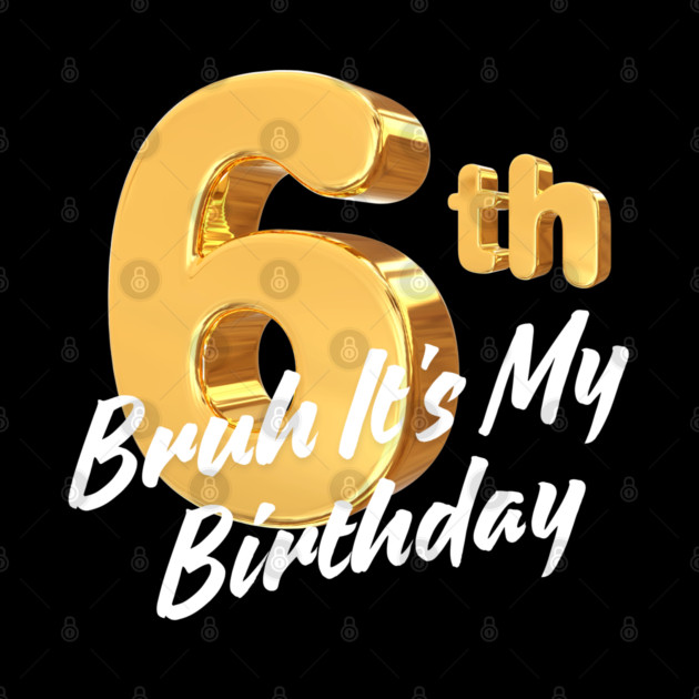 Bruh It's My 6th Birthday by BlackMeme94