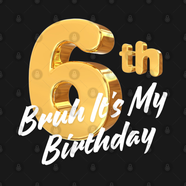 Bruh It's My 6th Birthday by BlackMeme94