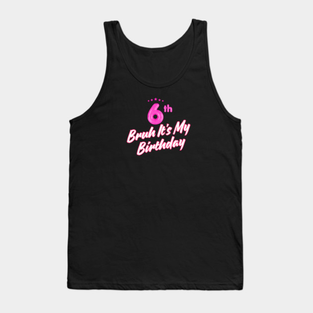 Bruh It's My 6th Birthday Tank Top by BlackMeme94