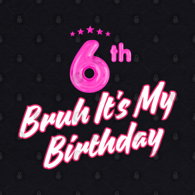 Bruh It's My 6th Birthday by BlackMeme94