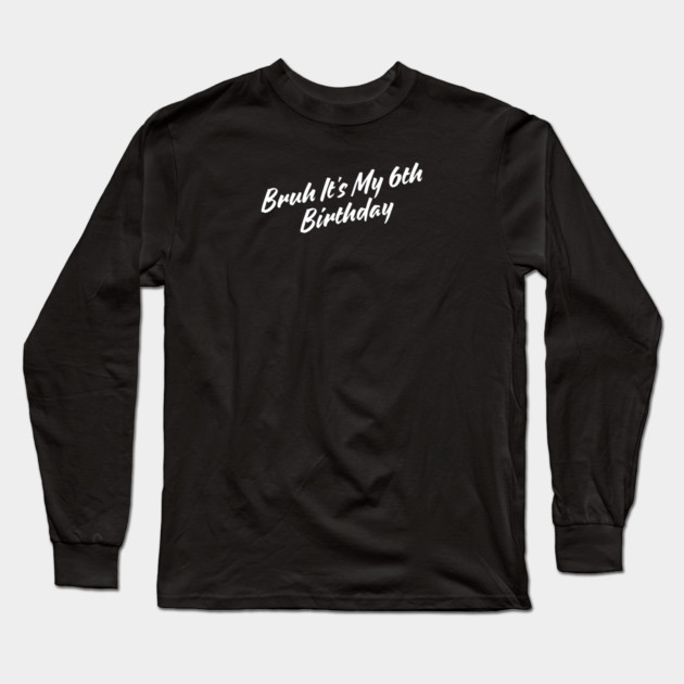 Bruh It's My 6th Birthday Long Sleeve T-Shirt by BlackMeme94