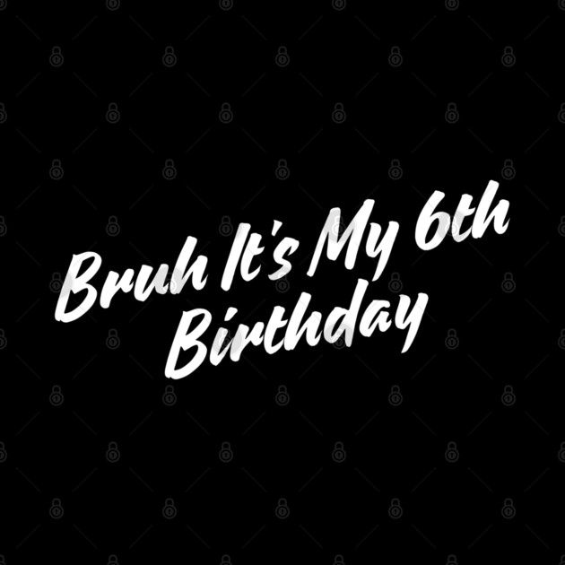 Bruh It's My 6th Birthday by BlackMeme94