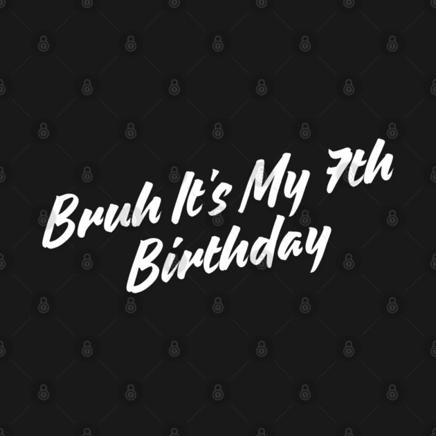 Bruh It's My 7th Birthday by BlackMeme94