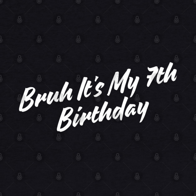 Bruh It's My 7th Birthday by BlackMeme94