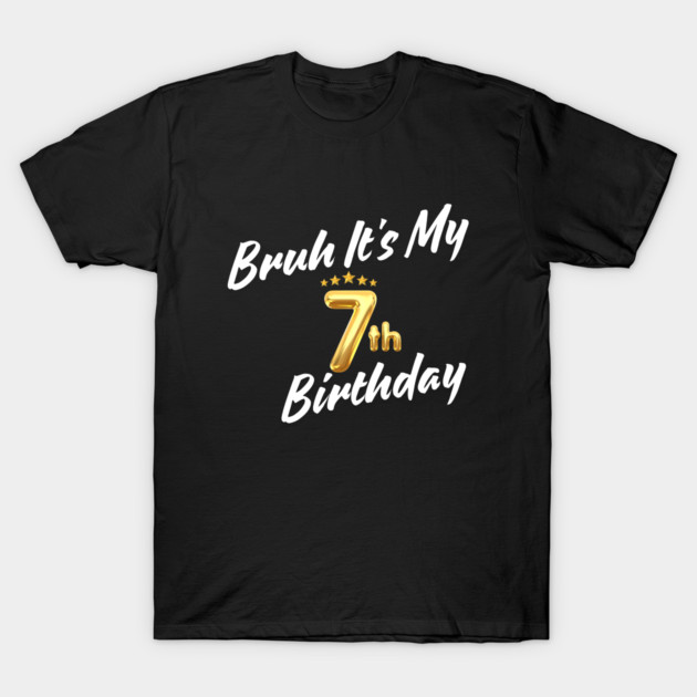 Bruh It's My 7th Birthday T-Shirt by BlackMeme94