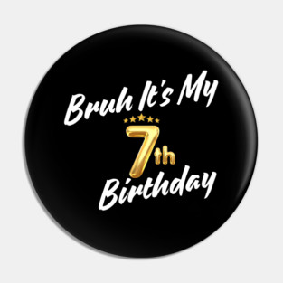 Bruh It's My 7th Birthday Pin