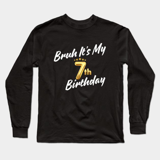 Bruh It's My 7th Birthday Long Sleeve T-Shirt by BlackMeme94