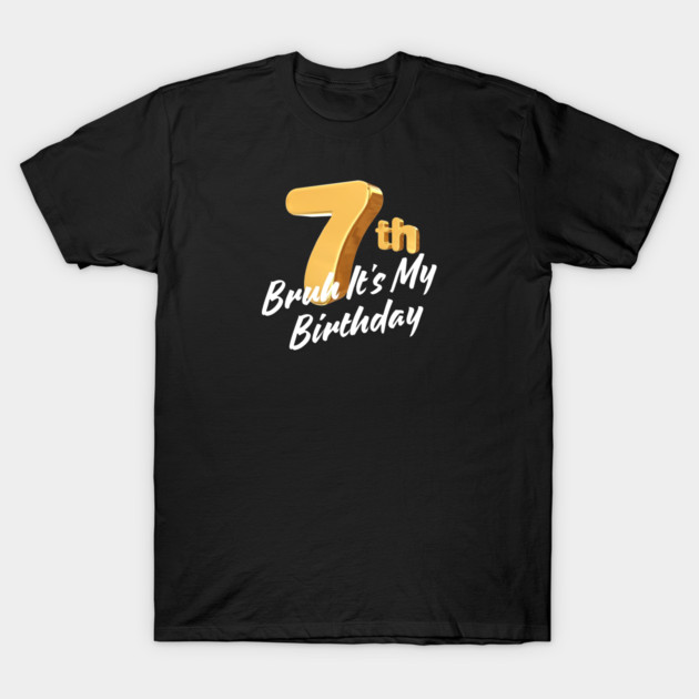 Bruh It's My 7th Birthday T-Shirt by BlackMeme94