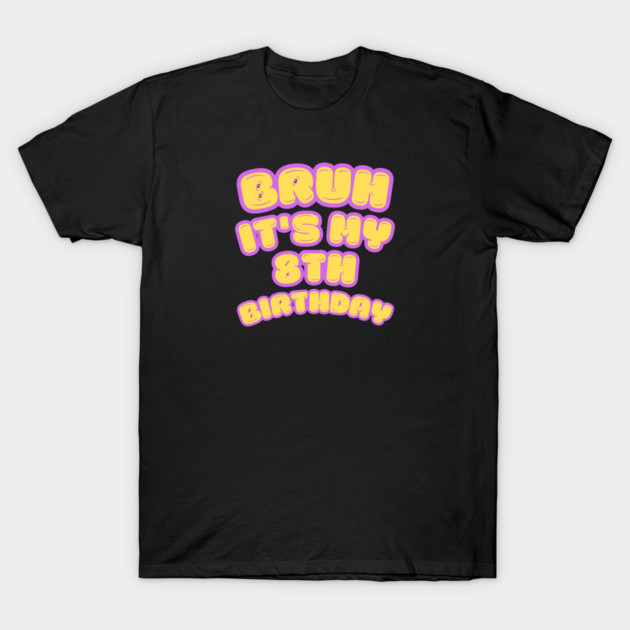 Bruh It's My 8th Birthday T-Shirt by BlackMeme94