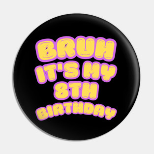 Bruh It's My 8th Birthday Pin
