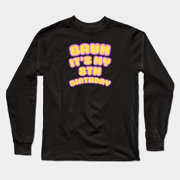 Bruh It's My 8th Birthday Long Sleeve T-Shirt by BlackMeme94