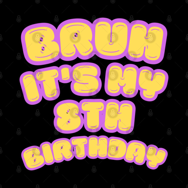 Bruh It's My 8th Birthday by BlackMeme94