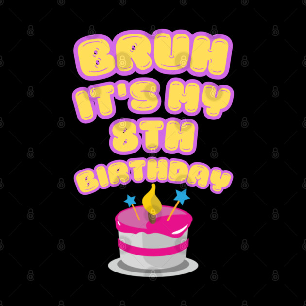 Bruh It's My 8th Birthday by BlackMeme94
