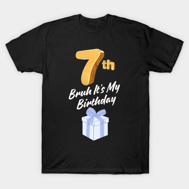 Bruh It's My 7th Birthday T-Shirt by BlackMeme94