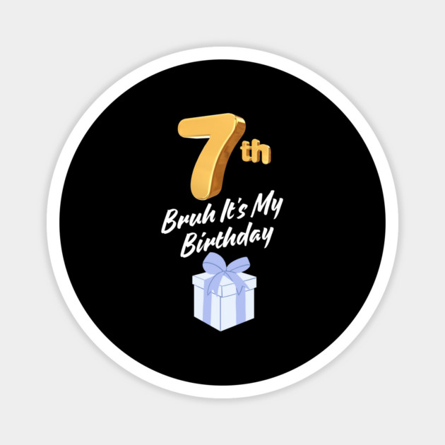 Bruh It's My 7th Birthday Magnet by BlackMeme94