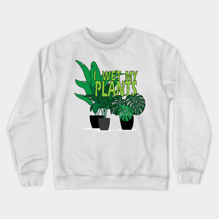 I Wet my Plants Crewneck Sweatshirt