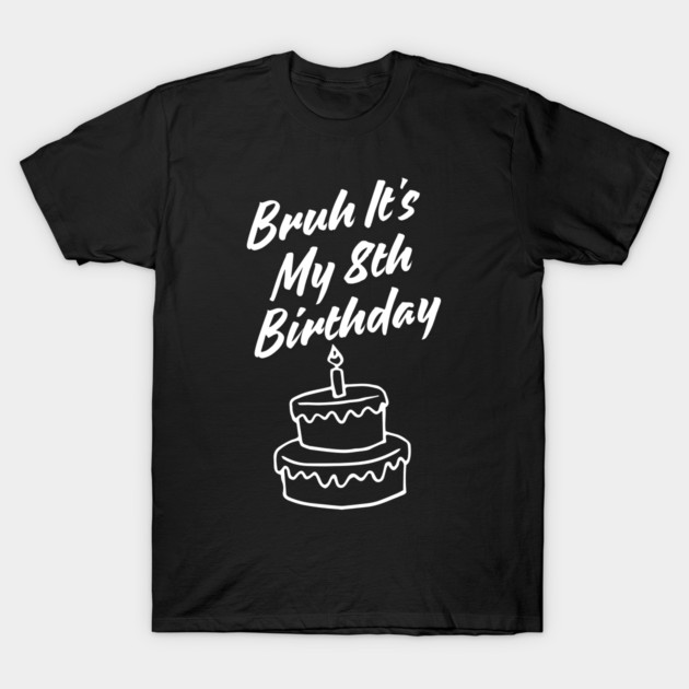Bruh Its My 8th Birthday T-Shirt by BlackMeme94
