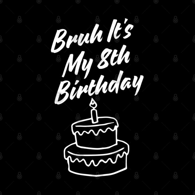 Bruh Its My 8th Birthday by BlackMeme94