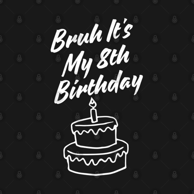 Bruh Its My 8th Birthday by BlackMeme94