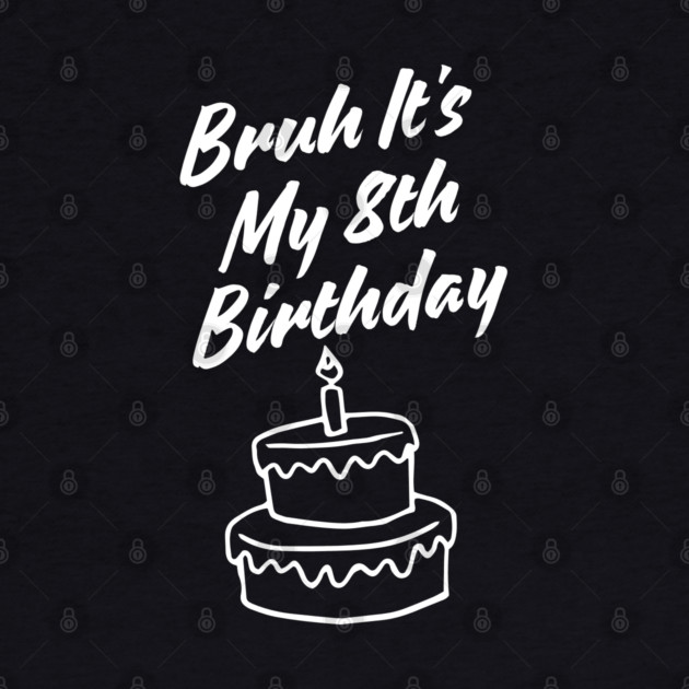Bruh Its My 8th Birthday by BlackMeme94