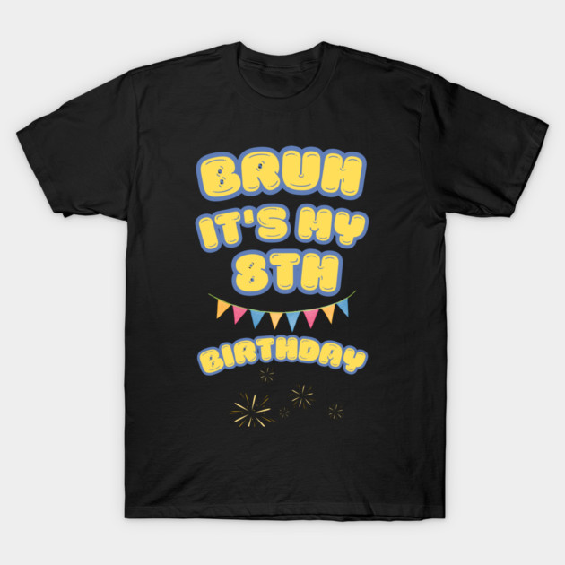 Bruh Its My 8th Birthday T-Shirt by BlackMeme94