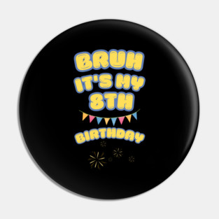 Bruh Its My 8th Birthday Pin