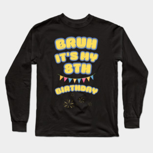 Bruh Its My 8th Birthday Long Sleeve T-Shirt
