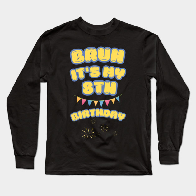 Bruh Its My 8th Birthday Long Sleeve T-Shirt by BlackMeme94