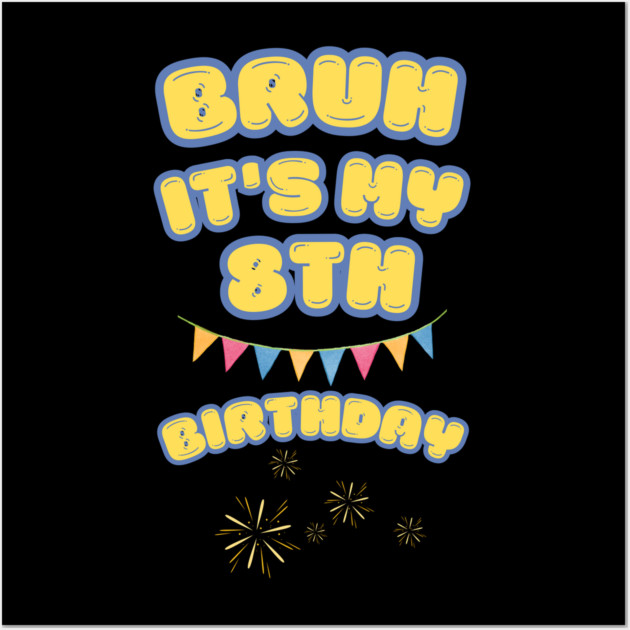 Bruh Its My 8th Birthday Wall Art by BlackMeme94
