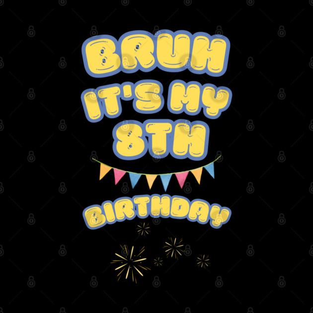 Bruh Its My 8th Birthday by BlackMeme94