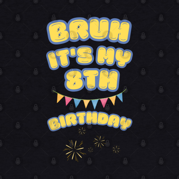 Bruh Its My 8th Birthday by BlackMeme94