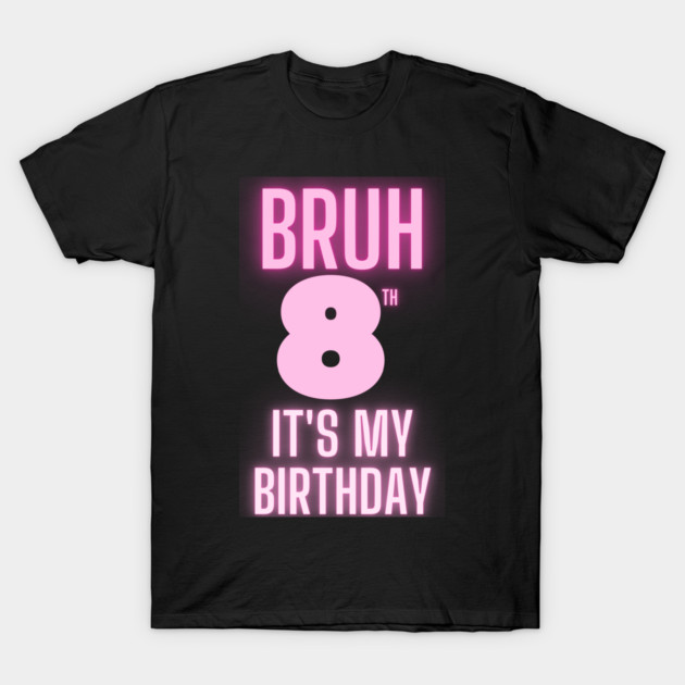 Bruh Its My 8th Birthday T-Shirt by BlackMeme94
